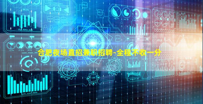 合肥夜场直招兼职招聘-全程不收一分