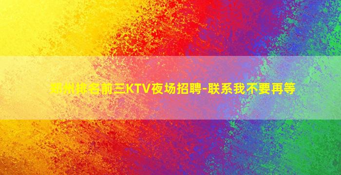 郑州排名前三KTV夜场招聘-联系我不要再等